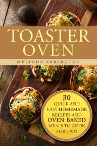 Title: Toaster Oven: 30 Quick and Easy Homemade Recipes and Oven-Baked Meals to Cook for Two (Special Appliances), Author: Melinda Abbington