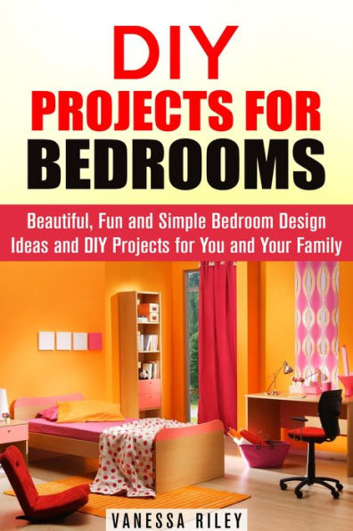 DIY Projects for Bedrooms: Beautiful, Fun and Simple Bedroom Design Ideas and DIY Projects for You and Your Family (DIY Household Hacks and Decor)