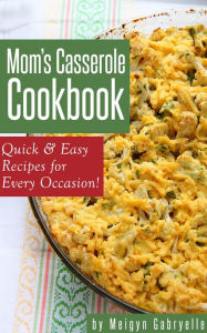 Title: Mom's Casserole Cookbook: Quick & Easy Recipes for Every Occasion!, Author: Meigyn Gabryelle