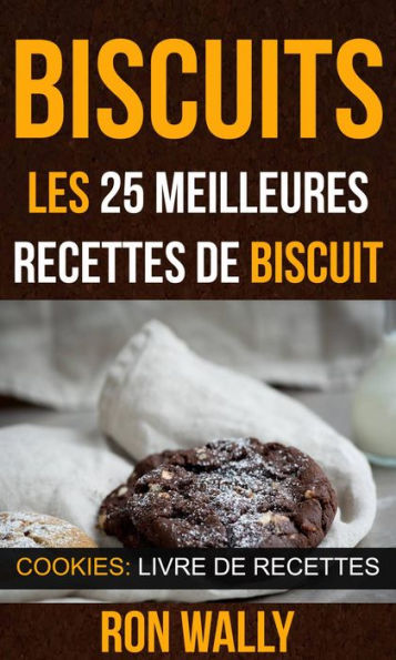 Biscuits : les 25 meilleures recettes de biscuit (Cookies: Livre de recettes)