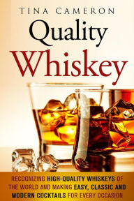 Title: Quality Whiskey: Recognizing High-Quality Whiskeys of the World and Making Easy, Classic and Modern Cocktails for Every Occasion (Winter Cocktails & Whiskey), Author: Tina Cameron