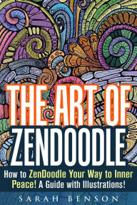 Title: The Art of ZenDoodle: How to ZenDoodle Your Way to Inner Peace! A Guide with Illustrations! (Tangle Patterns & Meditation), Author: Sarah Benson