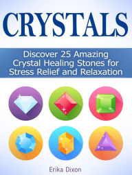 Title: Crystals: Discover 25 Amazing Crystal Healing Stones for Stress Relief and Relaxation, Author: Erika Dixon