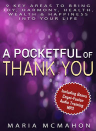 Title: A Pocketful of Thank You: 9 Key Areas To Bring Joy, Harmony, Health, Wealth & Happiness into Your Life, Author: Maria McMahon