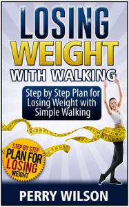 Title: Losing Weight with Walking: Step by Step Plan for Losing Weight with Simple Walking, Author: Perry Wilson