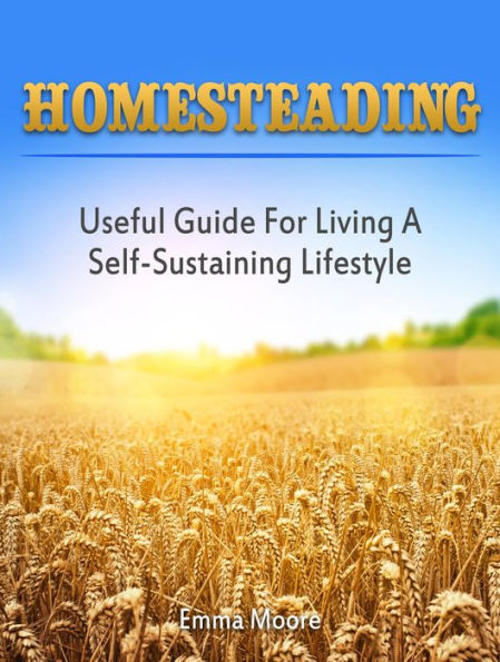 Homesteading: Useful Guide For Living A Self-Sustaining Lifestyle