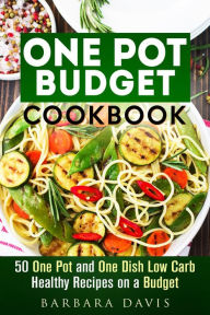 Title: One Pot Budget Cookbook: 50 One Pot and One Dish Low Carb Healthy Recipes on a Budget (One-Dish Meals), Author: Barbara Davis