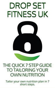 Title: The Quick 7 Step Guide to Tailoring Your Own Nutrition (E-Books, #1), Author: Drop Set Fitness UK