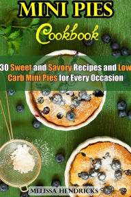 Title: Mini Pies Cookbook: 30 Sweet and Savory Recipes and Low Carb Mini Pies for Every Occasion (Low Carb Baking), Author: Melissa Hendricks