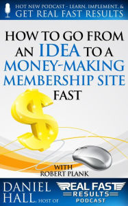 Title: How To Go From an Idea to a Money-Making Membership Site Fast (Real Fast Results, #25), Author: Daniel Hall