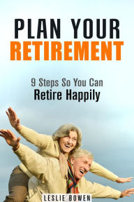 Title: Plan Your Retirement: 9 Steps So You Can Retire Happily (Financial Freedom & Investment), Author: Leslie Bowen