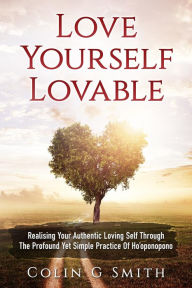 Title: Love Yourself Lovable: Realising Your Authentic Loving Self Through The Profound Yet Simple Practice Of Ho'oponopono (How To Love Yourself, #1), Author: Colin Smith