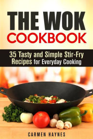 Title: The Wok Cookbook: 35 Tasty and Simple Stir-Fry Recipes for Everyday Cooking (Authentic Meals), Author: Carmen Haynes