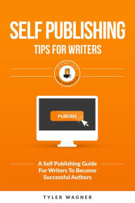 Title: Self Publishing Tips For Writers (Authors Unite Book Series), Author: Tyler Wagner