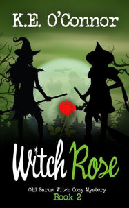Title: Witch Rose (Old Sarum Witch Cozy Mystery Series, #2), Author: K.E. O'Connor