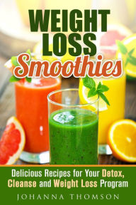 Title: Weight Loss Smoothies: Delicious Recipes for Your Detox, Cleanse and Weight Loss Program (Weight Loss & Detox Program), Author: Johanna Thomson