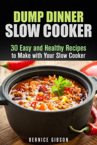 Title: Dump Dinner Slow Cooker: 30 Easy and Healthy Recipes to Make with Your Slow Cooker (Slow Cooking), Author: Bernice Gibson