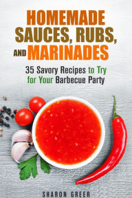 Title: Homemade Sauces, Rubs, and Marinades: 35 Savory Recipes to Try for Your Barbecue Party (Grill & Condiments), Author: Sharon Greer