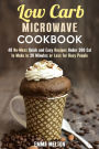 Low Carb Microwave Cookbook: 40 No-Mess Quick and Easy Recipes Under 300 Cal to Make in 30 Minutes or Less for Busy People. (Microwave Meals)