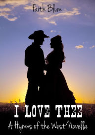 Title: I Love Thee (Hymns of the West Novellas, #1), Author: Faith Blum