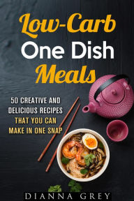 Title: Low-Carb One-Dish Meals: 50 Creative and Delicious Recipes that You Can Make in One Snap (Quick & Easy), Author: Dianna Grey