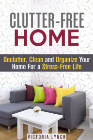 Title: Clutter-Free Home: Declutter, Clean and Organize Your Home for a Stress-Free Life! (Organize & Declutter), Author: Victoria Lynch