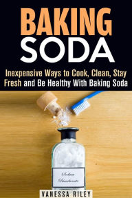 Title: Baking Soda: Inexpensive Ways to Cook, Clean, Stay Fresh and Be Healthy With Baking Soda (Household Hack), Author: Vanessa Riley