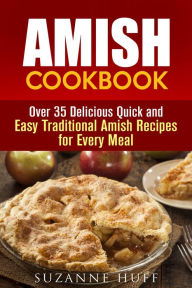 Title: Amish Cookbook: Over 35 Delicious Quick and Easy Traditional Amish Recipes for Every Meal (Authentic Meals), Author: Suzanne Huff