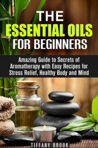 Title: Essential Oils for Beginners: Amazing Guide to Secrets of Aromatherapy with Easy Recipes for Stress Relief, Healthy Body and Mind (Relaxation, Meditation & Stress Relie), Author: Tiffany Brook