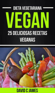 Title: Vegan: 25 Deliciosas Recetas Veganas (Dieta Vegetariana), Author: David C James