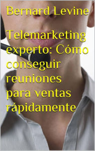 Title: Telemarketing experto: Cómo conseguir reuniones para ventas rápidamente, Author: Bernard Levine