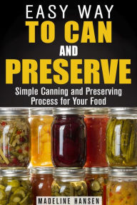 Title: Easy Way to Can and Preserve: Simple Canning and Preserving Process for Your Food (Fermentation & Survival Hacks), Author: Madeline Hansen