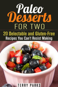 Title: Paleo Desserts for Two: 20 Delectable and Gluten-Free Recipes You Can't Resist Making, Author: Terry Parks