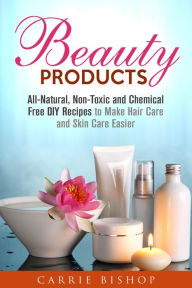 Title: Beauty Products: All-Natural, Non-Toxic and Chemical Free DIY Recipes to Make Hair Care and Skin Care Easier (Body Care), Author: Carrie Bishop