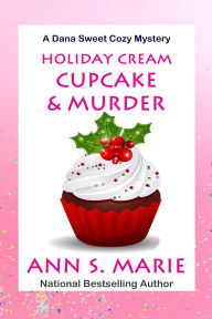 Title: Holiday Cream Cupcake & Murder (A Dana Sweet Cozy Mystery Book 5), Author: Ann S. Marie