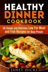 Title: Healthy Dinner Cookbook: 36 Simple and Delicious Low Fat Meat and Fish Recipes for Busy People (Diets & Recipes), Author: Janet Hicks