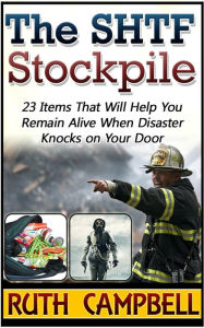 Title: The Shtf Stockpile: 23 Items That Will Help You Remain Alive When Disaster Knocks on Your Door, Author: Ruth Campbell