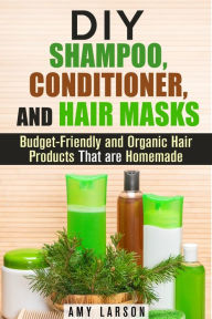 Title: DIY Shampoo, Conditioner, and Hair Masks: Budget-Friendly and Organic Hair Products That are Homemade (DIY Beauty Products), Author: Amy Larson