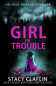 Title: Girl in Trouble (An Alex Mercer Thriller, #1), Author: Stacy Claflin