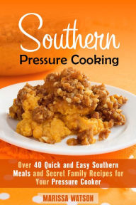Title: Southern Pressure Cooking: Over 40 Quick and Easy Southern Meals and Secret Family Recipes for Your Pressure Cooker (Instant Pot & Southern Recipes), Author: Marissa Watson
