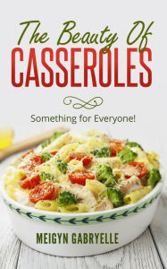 Title: The Beauty of Casseroles: Something for Everyone!, Author: Meigyn Gabryelle