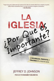 Title: La Iglesia: ¿Por qué es Importante? La Naturaleza, Propósito y Funciones de la Iglesia Local, Author: Jeffrrey D. Johnson