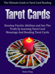 Title: Tarot Cards: The Ultimate Guide to Tarot Card Reading: Develop Psychic Abilities and See The Truth by learning Tarot Card Meanings And Reading Tarot Cards, Author: Raina King