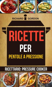 Title: Ricette per pentole a pressione (Ricettario: Pressure Cooker), Author: Richard Gordan