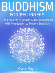 Title: Buddhism for Beginners: The Complete Beginners Guide to Buddhism with Introduction to Modern Buddhism, Author: Owen Payne