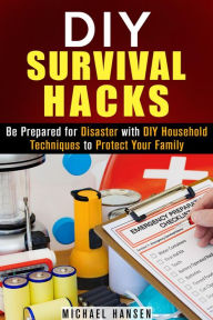 Title: DIY Survival Hacks: Be Prepared for Disaster with DIY Household Techniques to Protect Your Family (Prepper's Stockpile & Survival Guide), Author: Michael Hansen