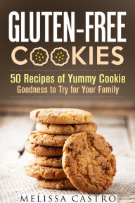 Title: Gluten-Free Cookies: 50 Recipes of Yummy Cookie Goodness to Try for Your Family (Healthy Desserts), Author: Melissa Castro