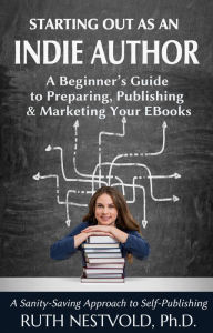 Title: Starting Out as an Indie Author: A Beginner's Guide to Preparing, Publishing and Marketing Your EBooks, Author: Ruth Nestvold