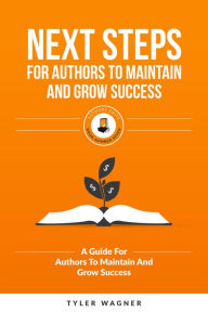 Title: Next Steps For Authors To Maintain And Grow Success (Authors Unite Book Series, #7), Author: Tyler Wagner