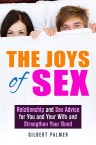 Title: The Joys of Sex: Relationship and Sex Advice for You and Your Wife and Strengthen Your Bond (Relationship Advice), Author: Gilbert Palmer